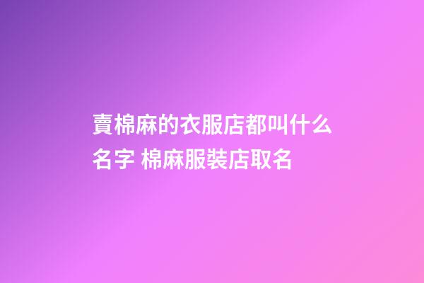 賣棉麻的衣服店都叫什么名字 棉麻服裝店取名-第1張-店鋪起名-玄機派